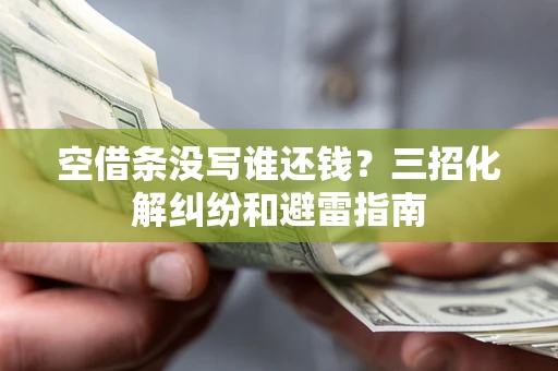 北京空借条没写谁还钱？三招化解纠纷和避雷指南