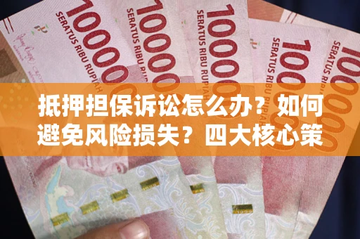 北京抵押担保诉讼怎么办？如何避免风险损失？四大核心策略全解读