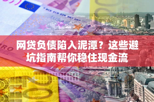 北京网贷负债陷入泥潭？这些避坑指南帮你稳住现金流