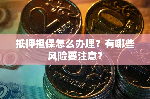 北京抵押担保怎么办理？有哪些风险要注意？