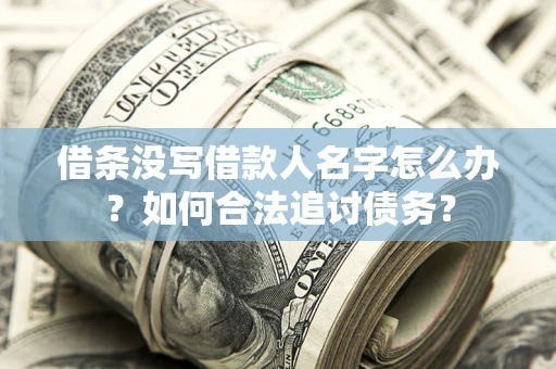 北京借条没写借款人名字怎么办？如何合法追讨债务？