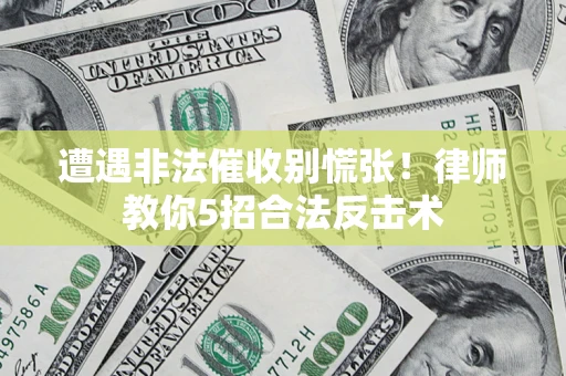 北京遭遇非法催收别慌张！律师教你5招合法反击术