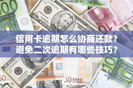 北京信用卡逾期怎么协商还款？避免二次逾期有哪些技巧？