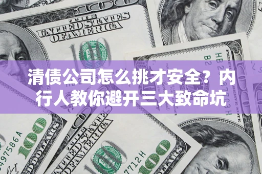 北京清债公司怎么挑才安全？内行人教你避开三大致命坑