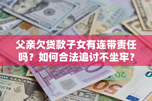 北京父亲欠贷款子女有连带责任吗？如何合法追讨不坐牢？