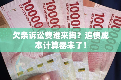 北京欠条诉讼费谁来掏？追债成本计算器来了！