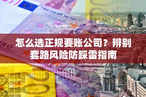 北京怎么选正规要账公司？辨别套路风险防踩雷指南
