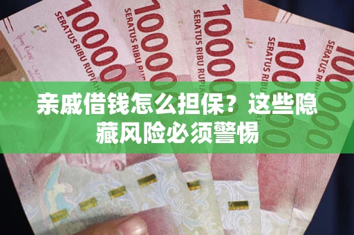 北京亲戚借钱怎么担保？这些隐藏风险必须警惕