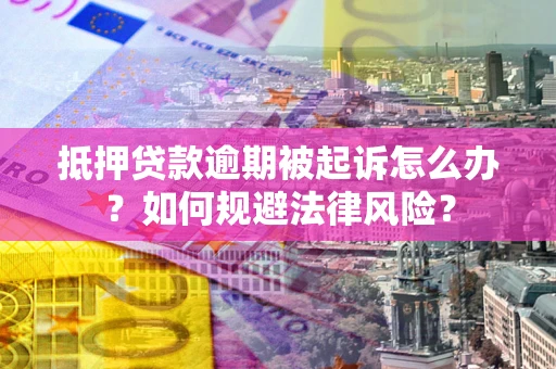 北京抵押贷款逾期被起诉怎么办？如何规避法律风险？