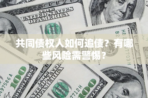 北京共同债权人如何追债？有哪些风险需警惕？