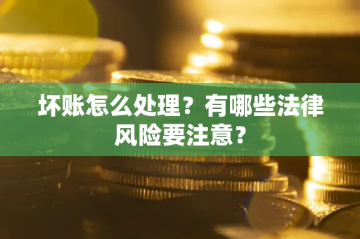 北京坏账怎么处理？有哪些法律风险要注意？