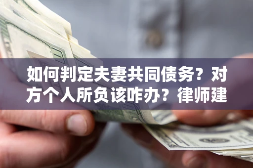 北京如何判定夫妻共同债务？对方个人所负该咋办？律师建议