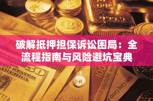 北京破解抵押担保诉讼困局：全流程指南与风险避坑宝典