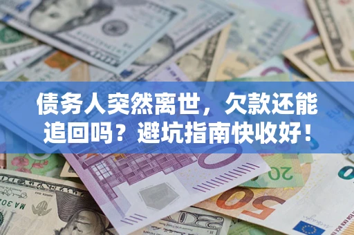 北京债务人突然离世，欠款还能追回吗？避坑指南快收好！