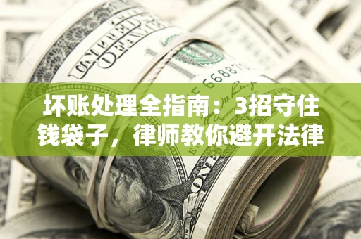 北京坏账处理全指南：3招守住钱袋子，律师教你避开法律雷区