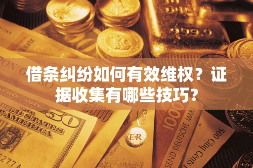 北京借条纠纷如何有效维权？证据收集有哪些技巧？