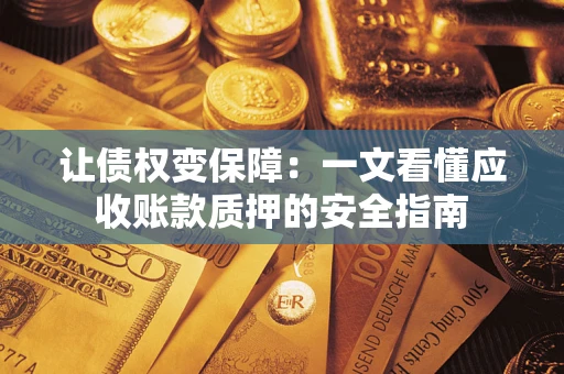 北京让债权变保障：一文看懂应收账款质押的安全指南
