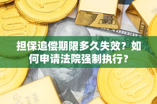 北京担保追偿期限多久失效？如何申请法院强制执行？