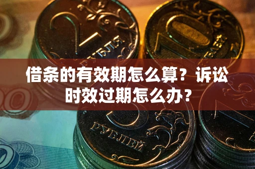 北京借条的有效期怎么算？诉讼时效过期怎么办？