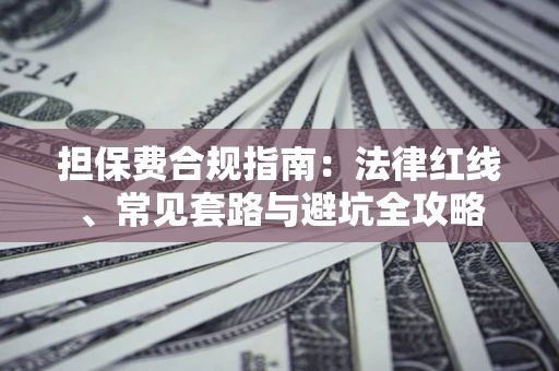 北京担保费合规指南：法律红线、常见套路与避坑全攻略
