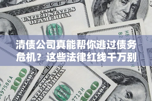 北京清债公司真能帮你逃过债务危机？这些法律红线千万别踩
