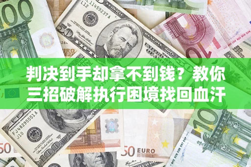 北京判决到手却拿不到钱？教你三招破解执行困境找回血汗钱