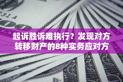北京起诉胜诉难执行？发现对方转移财产的8种实务应对方案
