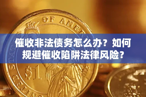 北京催收非法债务怎么办？如何规避催收陷阱法律风险？