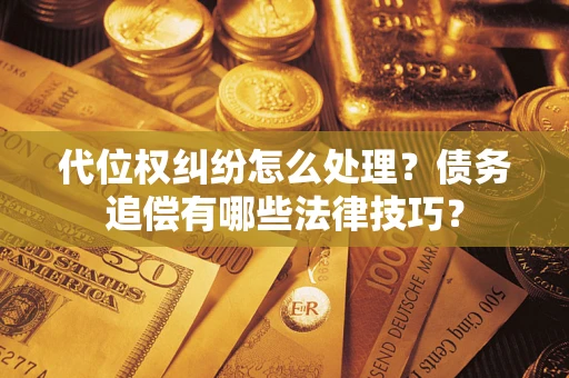 北京代位权纠纷怎么处理？债务追偿有哪些法律技巧？