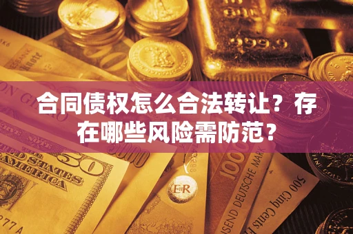 北京合同债权怎么合法转让？存在哪些风险需防范？