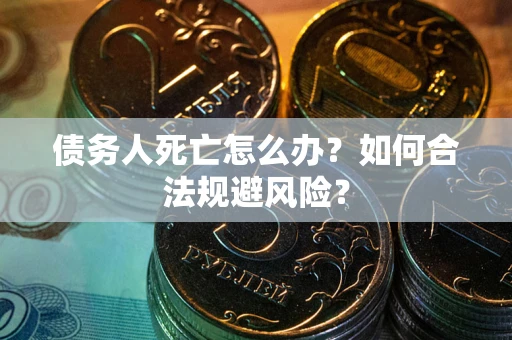 北京债务人死亡怎么办？如何合法规避风险？