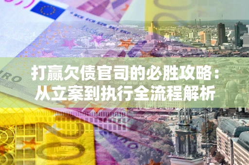 北京打赢欠债官司的必胜攻略：从立案到执行全流程解析