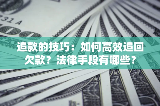 北京追款的技巧：如何高效追回欠款？法律手段有哪些？