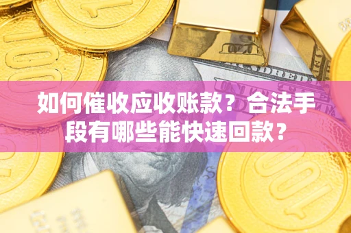北京如何催收应收账款？合法手段有哪些能快速回款？