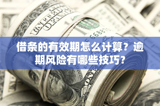 北京借条的有效期怎么计算？逾期风险有哪些技巧？