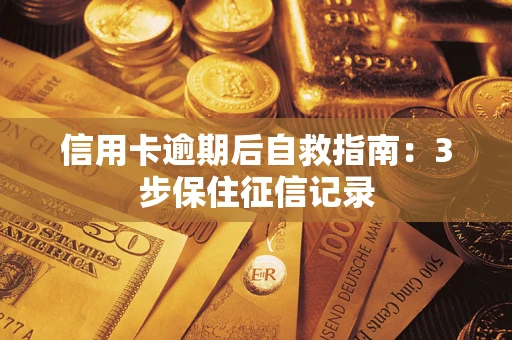 北京信用卡逾期后自救指南：3步保住征信记录