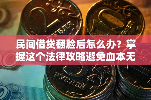 北京民间借贷翻脸后怎么办？掌握这个法律攻略避免血本无归