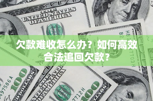 北京欠款难收怎么办？如何高效合法追回欠款？