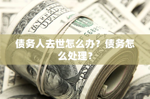 北京债务人去世怎么办？债务怎么处理？