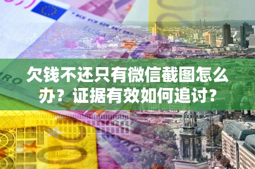 北京欠钱不还只有微信截图怎么办？证据有效如何追讨？
