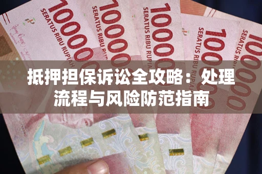 北京抵押担保诉讼全攻略：处理流程与风险防范指南