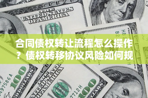 北京合同债权转让流程怎么操作？债权转移协议风险如何规避？