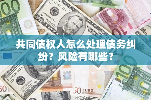北京共同债权人怎么处理债务纠纷？风险有哪些？