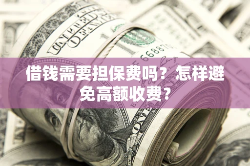 北京借钱需要担保费吗？怎样避免高额收费？