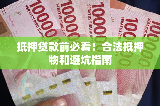 北京抵押贷款前必看！合法抵押物和避坑指南