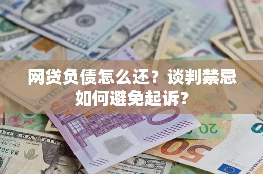北京网贷负债怎么还？谈判禁忌如何避免起诉？