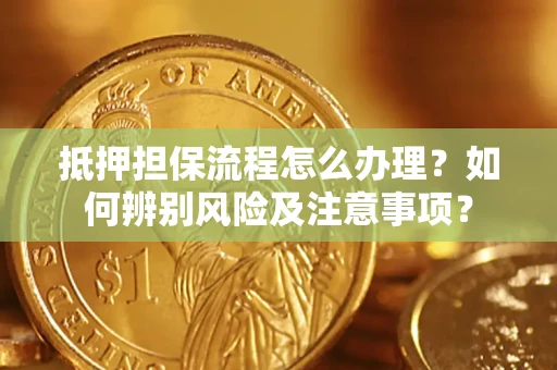 北京抵押担保流程怎么办理？如何辨别风险及注意事项？