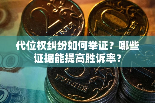 北京代位权纠纷如何举证？哪些证据能提高胜诉率？