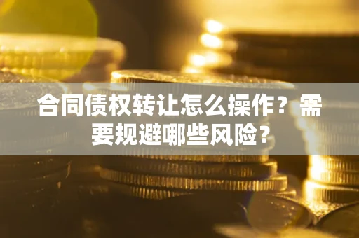 北京合同债权转让怎么操作？需要规避哪些风险？