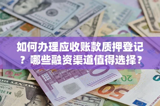 北京如何办理应收账款质押登记？哪些融资渠道值得选择？
